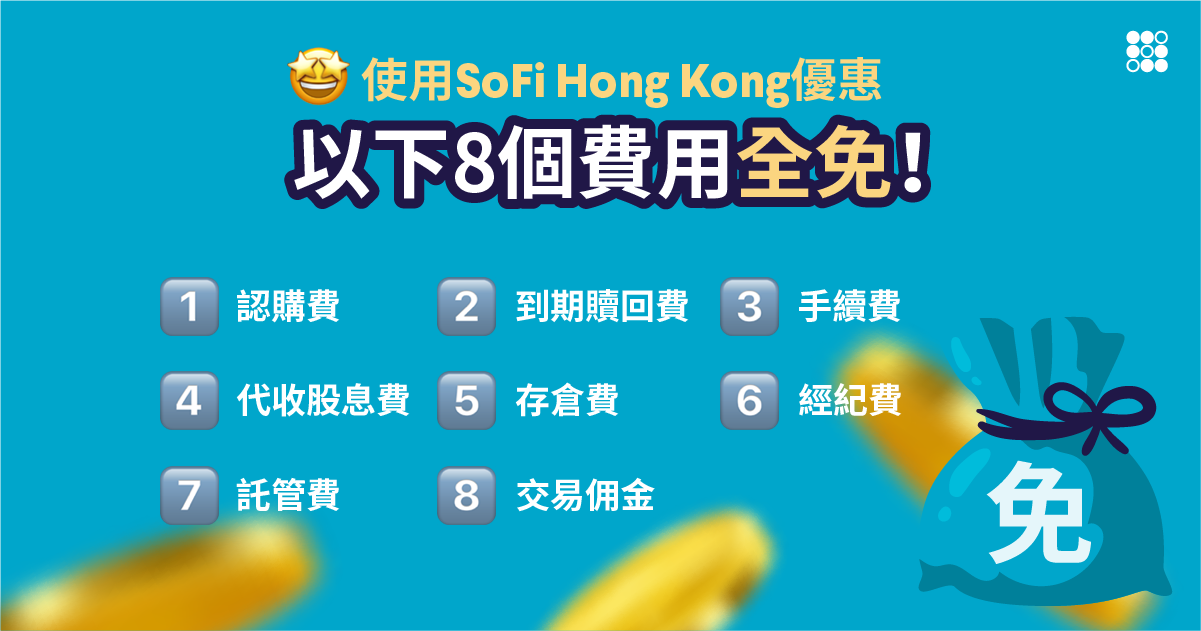 使用SoFi Hong Kong優惠
以下8個費用全免！  免認購費 
免到期贖回費 
免手續費 
免代收股息費 
免存倉費 
免經紀費 
免託管費 
免交易佣金 
