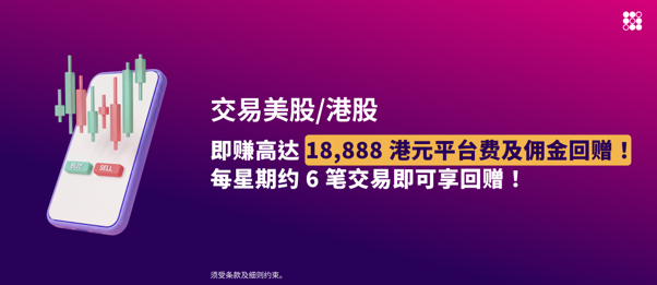 交易美股/港股，即赚高达 18,888 港元平台费及佣金回赠！每星期约 6 笔交易即可享回赠！